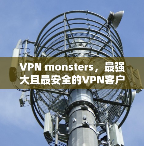 VPN monsters，最强大且最安全的VPN客户端
