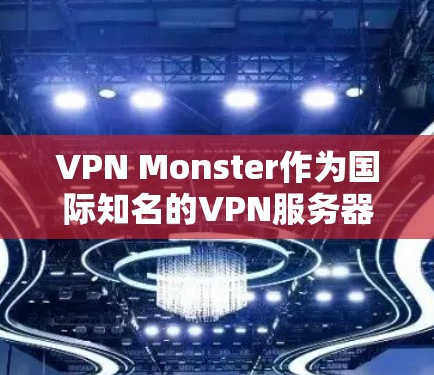 VPN Monster作为国际知名的VPN服务器,提供了多种VPN服务,其网络状态对用户使用VPN至关重要。以下是对VPNMonster网络状态的详细分析