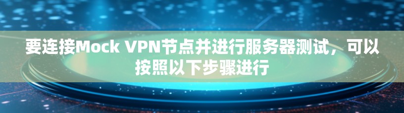 要连接Mock VPN节点并进行服务器测试,可以按照以下步骤进行