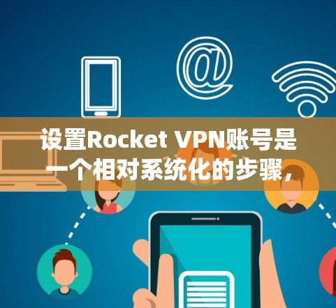 设置Rocket VPN账号是一个相对系统化的步骤,以下是详细的指南