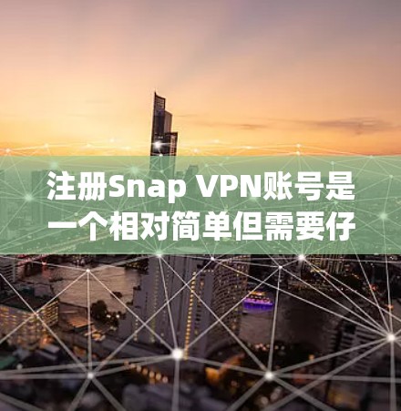 注册Snap VPN账号是一个相对简单但需要仔细处理的步骤，尤其是作为新手，需要注意安全性和正确性。以下是一个详细的步骤指南，帮助你顺利注册SNAP VPN账号