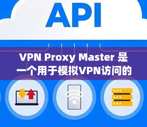 VPN Proxy Master 是一个用于模拟VPN访问的客户端工具,可以帮助用户在电脑上设置和管理VPN配置。以下是VPN Proxy Master 主要功能的下载和教程指导