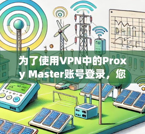 为了使用VPN中的Proxy Master账号登录,您可以按照以下步骤操作