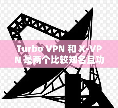 Turbo VPN 和 X-VPN 是两个比较知名且功能强大的VPN软件，各有其独特的优势和适用场景。以下是对两者进行的详细比较，帮助用户更好地选择适合自己的服务