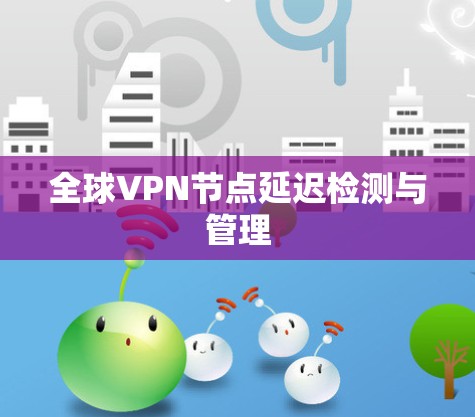 全球VPN节点延迟检测与管理