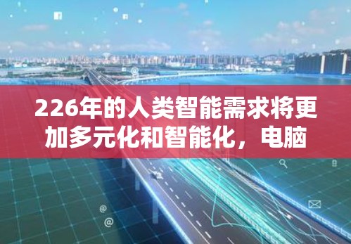 226年的人类智能需求将更加多元化和智能化,电脑和VPN领域的应用也会随之发展。以下是一些可能在226年出现的电脑VPN推荐