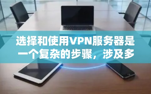 选择和使用VPN服务器是一个复杂的步骤,涉及多个方面。以下是一个分步骤的指南,帮助您更好地理解和操作