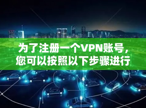 为了注册一个VPN账号，您可以按照以下步骤进行操作