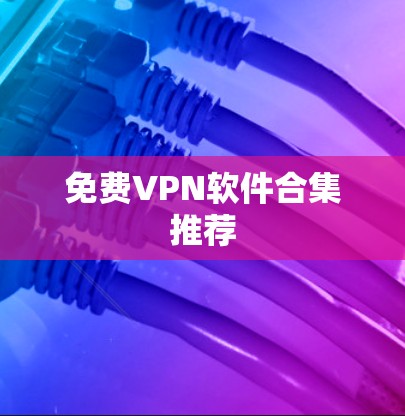 <strong>免费VPN</strong>软件合集推荐