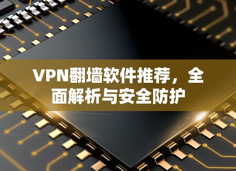 VPN<strong>翻墙软件</strong>推荐，全面解析与安全防护