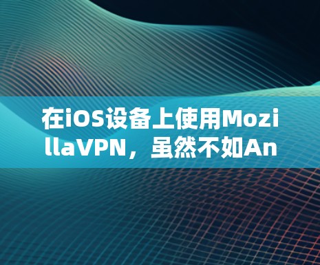 在iOS设备上使用MozillaVPN,虽然不如Android设备全面,但通过以下步骤可以实现基本的VPN功能 在iOS设备上使用MozillaVPN,虽然不如Android设备全面,但通过以下步骤可以实现基本的VPN功能