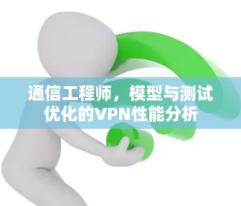 通信工程师,模型与测试优化的VPN性能分析