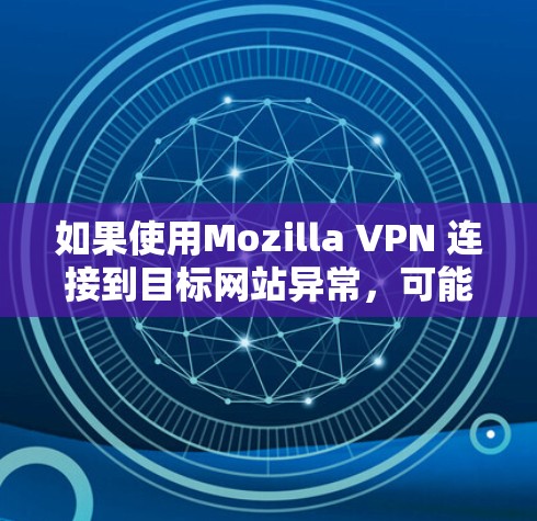 如果使用Mozilla VPN 连接到目标网站异常,可能的原因有以下几点,可以通过以下步骤逐一排查