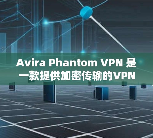 Avira Phantom VPN 是一款提供加密传输的VPN服务,通常用于在高速网络或有高带宽的网络环境中进行身份验证和数据传输。以下是关于 Phantom VPN 测速和服务器分析的一些关键信息