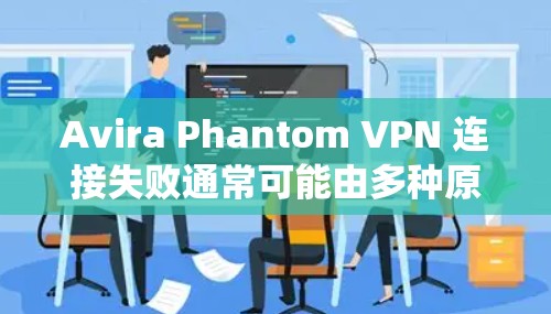 Avira Phantom VPN 连接失败通常可能由多种原因引起,可以从网络状况、驱动程序问题、软件安装错误、系统配置问题等多方面入手。以下是修复教程,帮助您解决问题