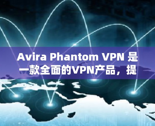 Avira Phantom VPN 是一款全面的VPN产品,提供了多种安全功能和隐私保护措施,旨在保护用户的数据和网络环境的安全。以下是其安全功能和隐私保护说明的详细总结