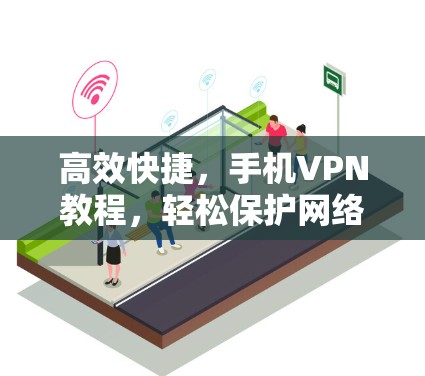 高效快捷,手机VPN教程,轻松保护网络不丢失