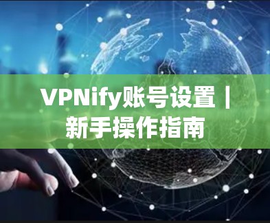 VPNify账号设置|新手操作指南 VPNify账号设置|新手操作指南