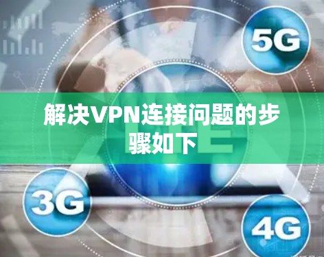 解决VPN连接问题的步骤如下