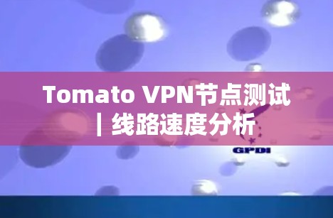 Tomato VPN节点测试|线路速度分析