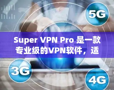 Super VPN Pro 是一款专业级的VPN软件,适合需要高安全性和功能的用户。下面是详细步骤,帮助您在安卓设备上安装 Super VPN Pro