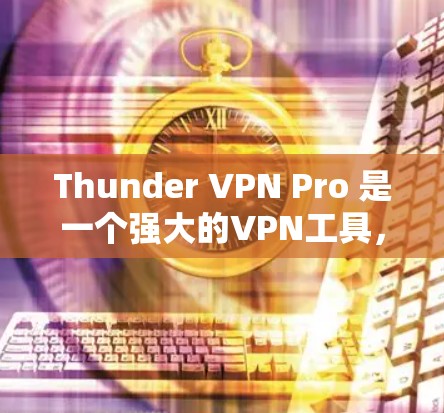 Thunder VPN Pro 是一个强大的VPN工具，提供多种加密方式和丰富的隐私功能，旨在保护用户的数据安全。以下是对 thunder VPN Pro隐私功能和安全分析的详细分析