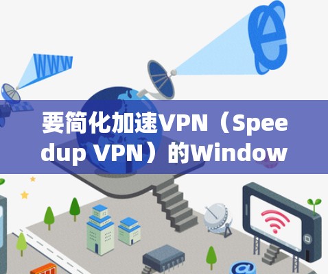 要简化加速VPN（Speedup VPN）的Windows版本电脑设置，您可以按照以下步骤进行
