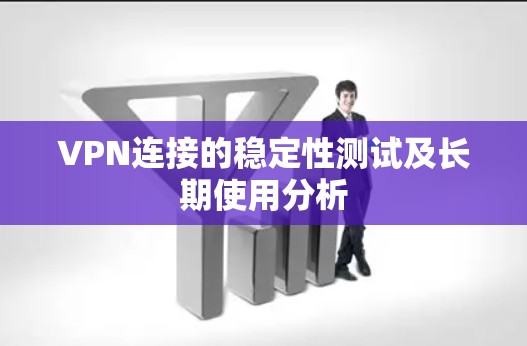 VPN连接的稳定性测试及长期使用分析