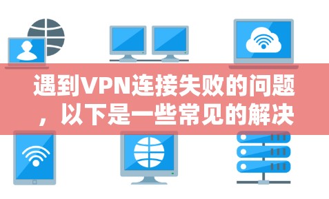 遇到VPN连接失败的问题,以下是一些常见的解决步骤和方法