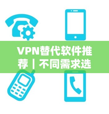 VPN替代软件推荐｜不同需求选择
