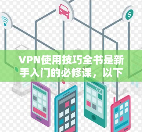 VPN使用技巧全书是新手入门的必修课,以下是详细介绍和实用技巧,帮助你轻松上手