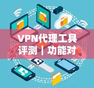 VPN代理工具评测|功能对比介绍