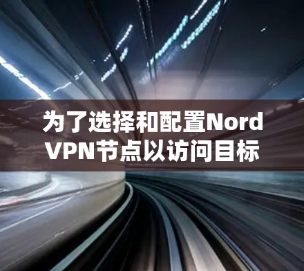 为了选择和配置NordVPN节点以访问目标网站,以下是一个清晰的步骤指南