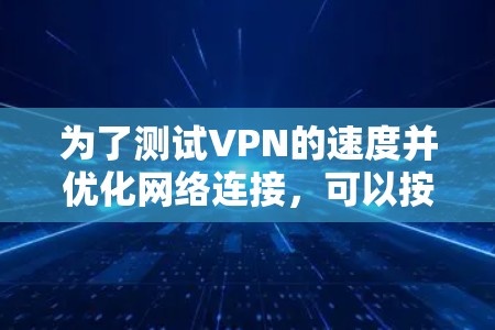为了测试VPN的速度并优化网络连接,可以按照以下步骤进行 为了测试VPN的速度并优化网络连接,可以按照以下步骤进行