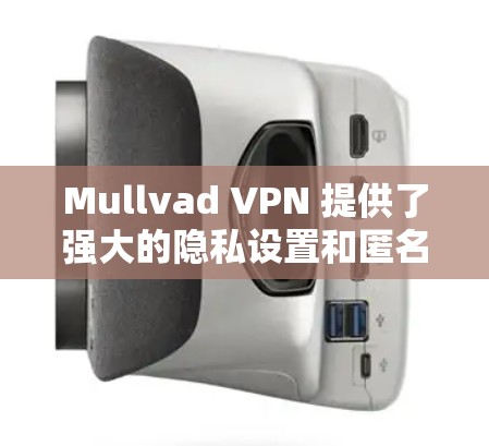 Mullvad VPN 提供了强大的隐私设置和匿名连接功能,这些设置可以帮助用户更好地控制网络环境。以下是一个详细的教程,分为隐私设置和匿名连接两部分,帮助您理解和操作