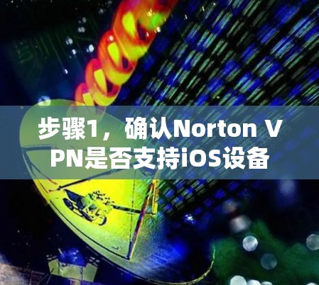 步骤1,确认Norton VPN是否支持iOS设备