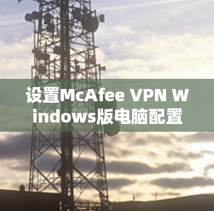 设置McAfee VPN Windows版电脑配置方法