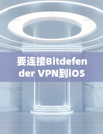 要连接Bitdefender VPN到iOS设备上，您可以按照以下步骤操作