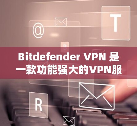 Bitdefender VPN 是一款功能强大的VPN服务，但连接问题可能会让人感到困扰。以下是一些常见问题及解决方法，帮助你顺利连接 Bitdefender VPN