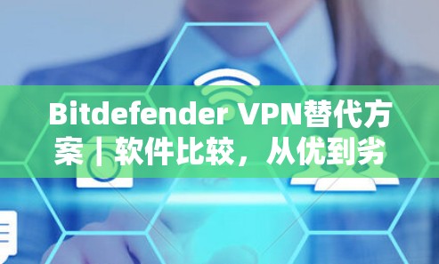 Bitdefender VPN替代方案｜软件比较，从优到劣对比