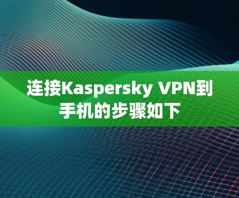 连接Kaspersky VPN到手机的步骤如下 连接Kaspersky VPN到手机的步骤如下