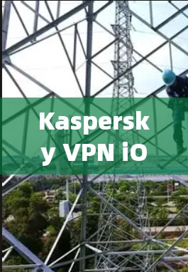 Kaspersky VPN iOS版苹果安装步骤详解