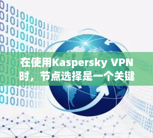 在使用Kaspersky VPN时，节点选择是一个关键的步骤，直接影响VPN的性能和稳定性。以下是对节点选择的详细分析和建议