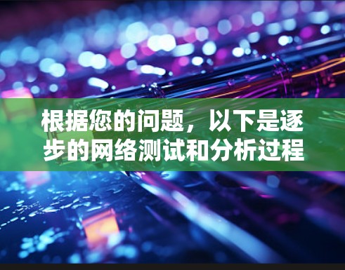 根据您的问题，以下是逐步的网络测试和分析过程