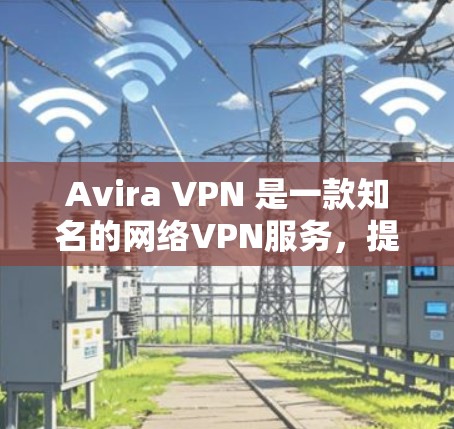 Avira VPN 是一款知名的网络VPN服务，提供多种版本，包括免费版和付费版。以下是 Avira VPN 免费版的套餐功能介绍