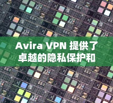 Avira VPN 提供了卓越的隐私保护和安全功能，特别是在端到端加密、自动防护和灵活的配置方面表现突出。以下是对 Aviracov 的 Avira VPN 详细评测