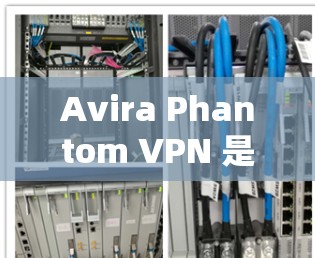Avira Phantom VPN 是一款由 Avira 公司开发的高速VPN产品，旨在提供稳定、快速且安全的VPN服务。以下是对 Phantom VPN 的速度测试和性能分析的总结