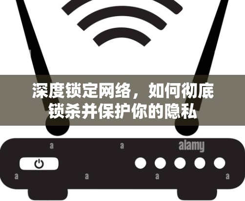 深度锁定网络，如何彻底锁杀并保护你的隐私