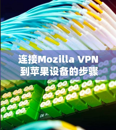 连接Mozilla VPN 到苹果设备的步骤如下