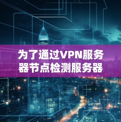 为了通过VPN服务器节点检测服务器性能，可以按照以下步骤操作